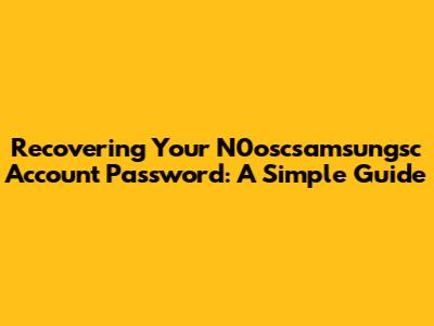 Recovering Your N0oscsamsungsc Account Password: A Simple Guide