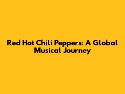 Red Hot Chili Peppers: A Global Musical Journey