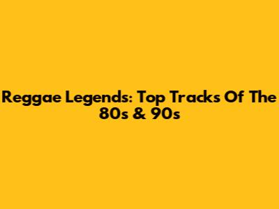 Reggae Legends: Top Tracks Of The 80s & 90s