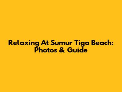 Relaxing At Sumur Tiga Beach: Photos & Guide