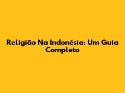 Religião Na Indonésia: Um Guia Completo