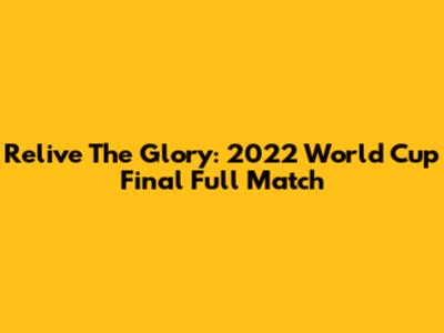 Relive The Glory: 2022 World Cup Final Full Match