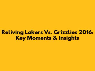 Reliving Lakers Vs. Grizzlies 2016: Key Moments & Insights