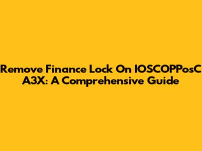 Remove Finance Lock On IOSCOPPosC A3X: A Comprehensive Guide