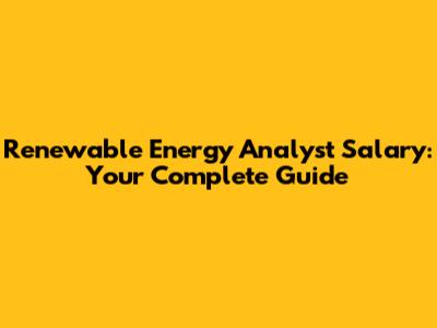 Renewable Energy Analyst Salary: Your Complete Guide