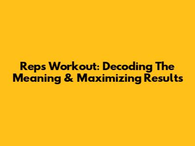 Reps Workout: Decoding The Meaning & Maximizing Results