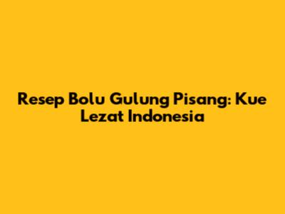 Resep Bolu Gulung Pisang: Kue Lezat Indonesia