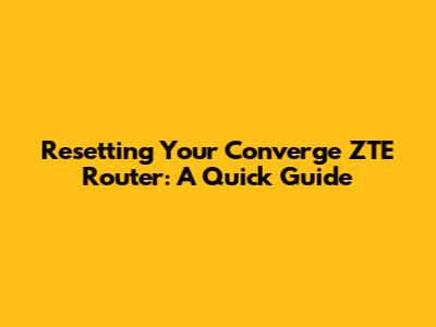 Resetting Your Converge ZTE Router: A Quick Guide