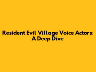 Resident Evil Village Voice Actors: A Deep Dive