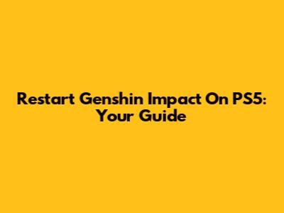 Restart Genshin Impact On PS5: Your Guide