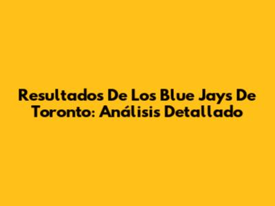 Resultados De Los Blue Jays De Toronto: Análisis Detallado