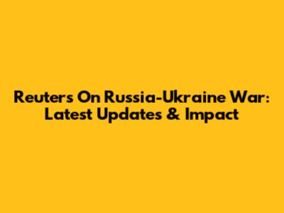 Reuters On Russia-Ukraine War: Latest Updates & Impact