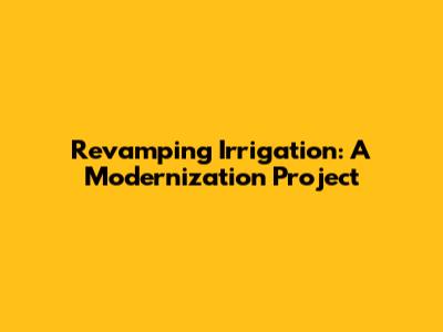 Revamping Irrigation: A Modernization Project
