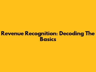 Revenue Recognition: Decoding The Basics
