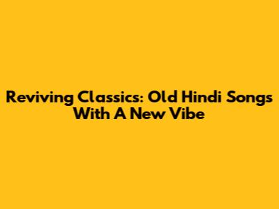 Reviving Classics: Old Hindi Songs With A New Vibe