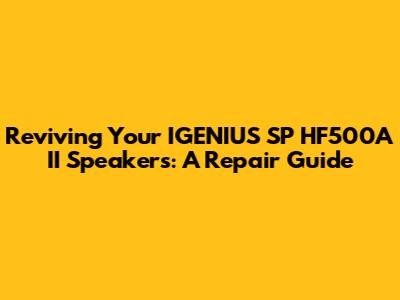 Reviving Your IGENIUS SP HF500A II Speakers: A Repair Guide