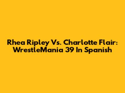 Rhea Ripley Vs. Charlotte Flair: WrestleMania 39 In Spanish