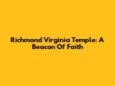 Richmond Virginia Temple: A Beacon Of Faith