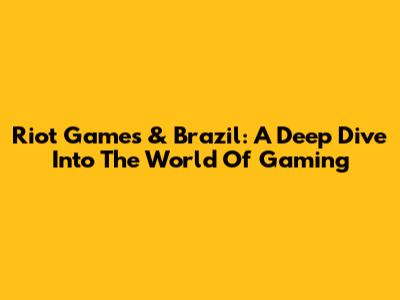 Riot Games & Brazil: A Deep Dive Into The World Of Gaming