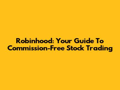 Robinhood: Your Guide To Commission-Free Stock Trading