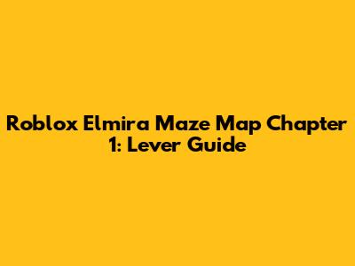 Roblox Elmira Maze Map Chapter 1: Lever Guide