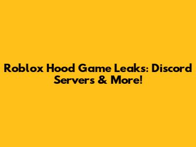 Roblox Hood Game Leaks: Discord Servers & More!