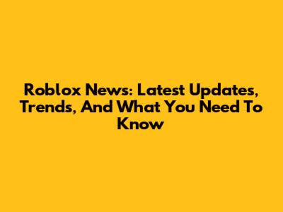 Roblox News: Latest Updates, Trends, And What You Need To Know