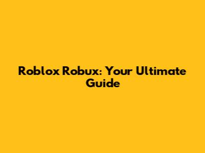 Roblox Robux: Your Ultimate Guide