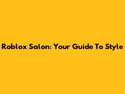 Roblox Salon: Your Guide To Style