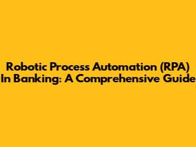 Robotic Process Automation (RPA) In Banking: A Comprehensive Guide