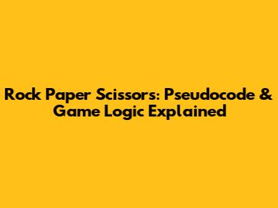 Rock Paper Scissors: Pseudocode & Game Logic Explained