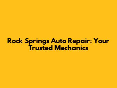 Rock Springs Auto Repair: Your Trusted Mechanics