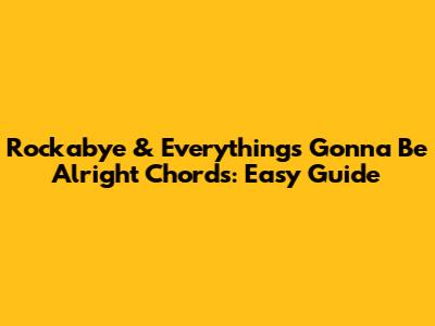 Rockabye & Everything's Gonna Be Alright Chords: Easy Guide