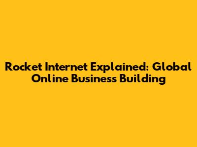 Rocket Internet Explained: Global Online Business Building