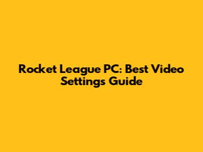 Rocket League PC: Best Video Settings Guide