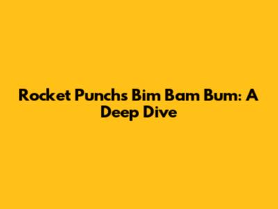 Rocket Punch's Bim Bam Bum: A Deep Dive