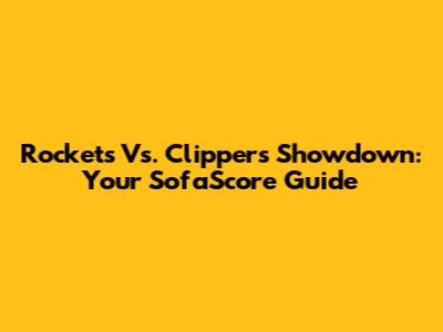 Rockets Vs. Clippers Showdown: Your SofaScore Guide
