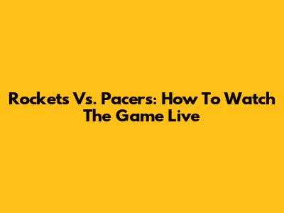 Rockets Vs. Pacers: How To Watch The Game Live
