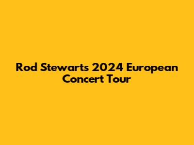 Rod Stewart's 2024 European Concert Tour