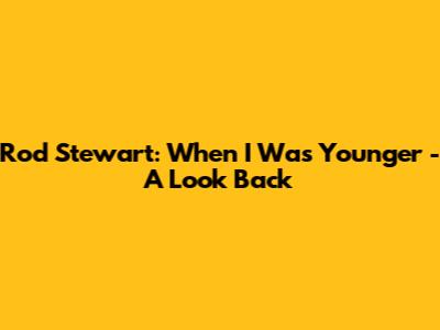 Rod Stewart: "When I Was Younger" - A Look Back