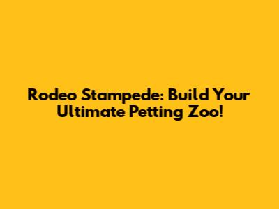 Rodeo Stampede: Build Your Ultimate Petting Zoo!