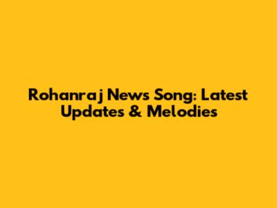 Rohanraj News Song: Latest Updates & Melodies