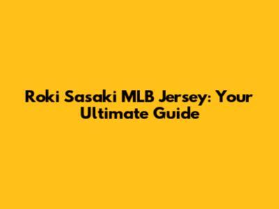 Roki Sasaki MLB Jersey: Your Ultimate Guide
