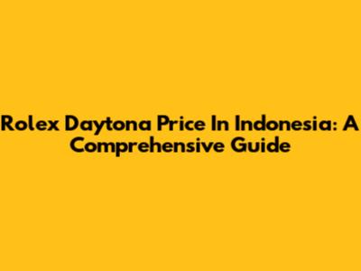 Rolex Daytona Price In Indonesia: A Comprehensive Guide
