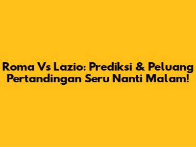 Roma Vs Lazio: Prediksi & Peluang Pertandingan Seru Nanti Malam!