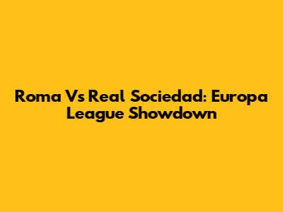 Roma Vs Real Sociedad: Europa League Showdown