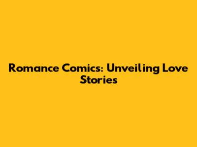 Romance Comics: Unveiling Love Stories