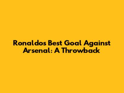 Ronaldo's Best Goal Against Arsenal: A Throwback