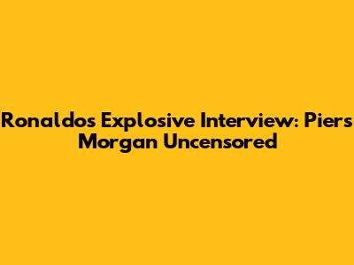 Ronaldo's Explosive Interview: Piers Morgan Uncensored