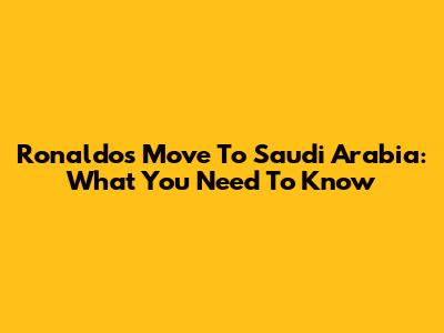 Ronaldo's Move To Saudi Arabia: What You Need To Know